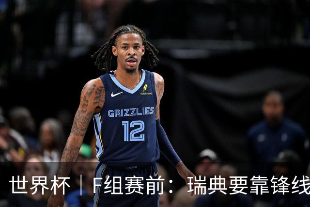 世界杯｜F组赛前：瑞典要靠锋线双星 突尼斯欲出线
