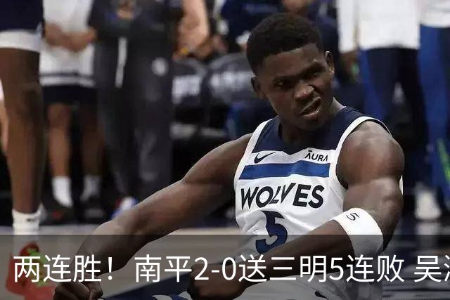 两连胜！南平2-0送三明5连败 吴鸿晨开场闪击叶兴楠破门