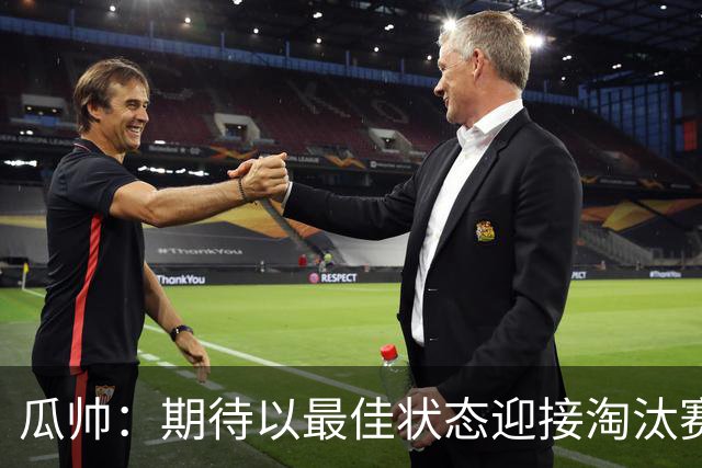瓜帅：期待以最佳状态迎接淘汰赛 小组赛踢得很顺